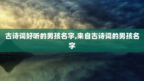 古诗词好听的男孩名字,来自古诗词的男孩名字