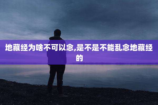 地藏经为啥不可以念,是不是不能乱念地藏经的