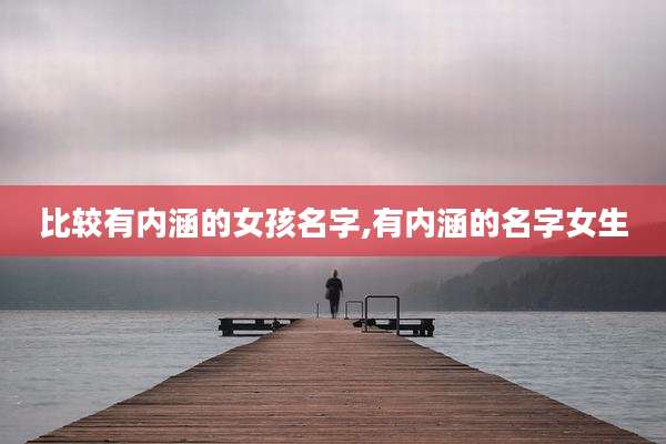 比较有内涵的女孩名字,有内涵的名字女生
