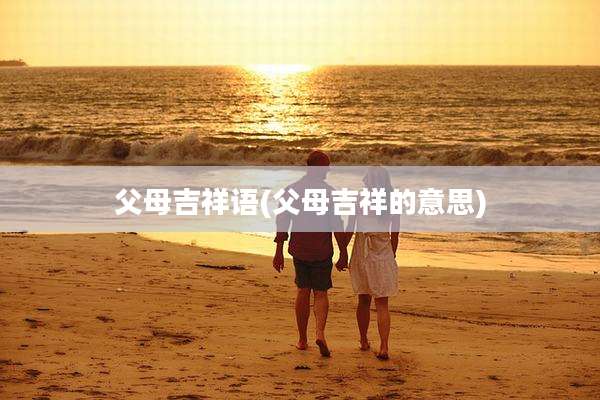 父母吉祥语(父母吉祥的意思)