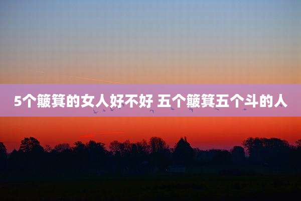 5个簸箕的女人好不好 五个簸箕五个斗的人