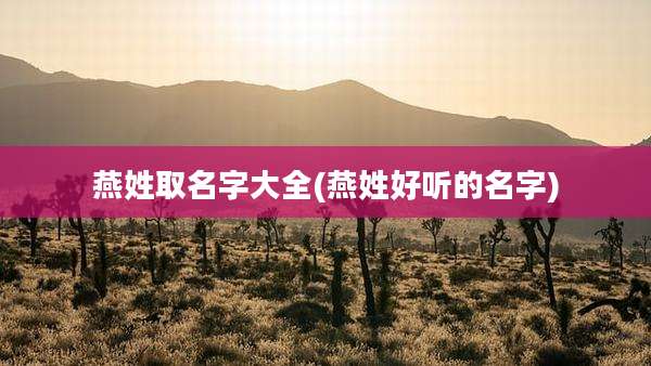 燕姓取名字大全(燕姓好听的名字)