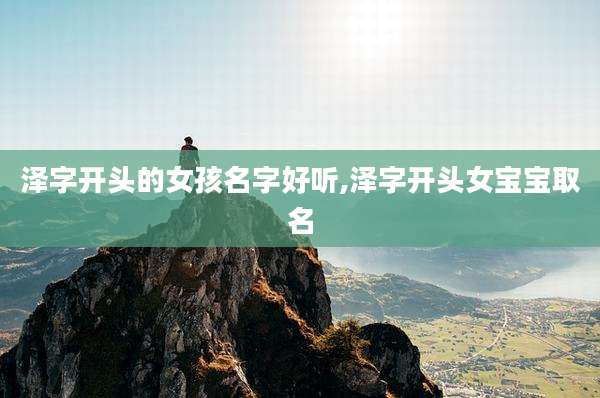 泽字开头的女孩名字好听,泽字开头女宝宝取名