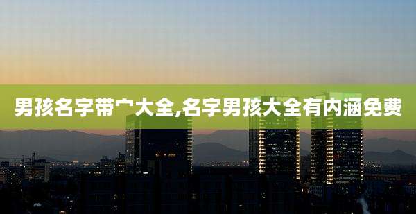男孩名字带宀大全,名字男孩大全有内涵免费