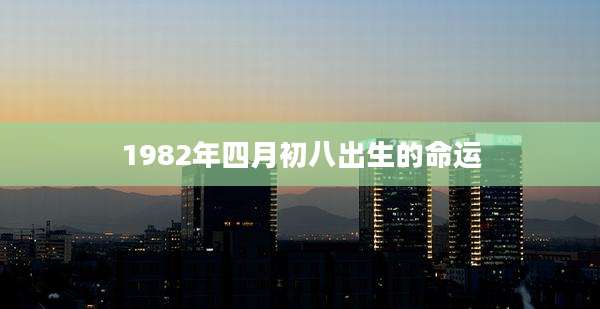1982年四月初八出生的命运