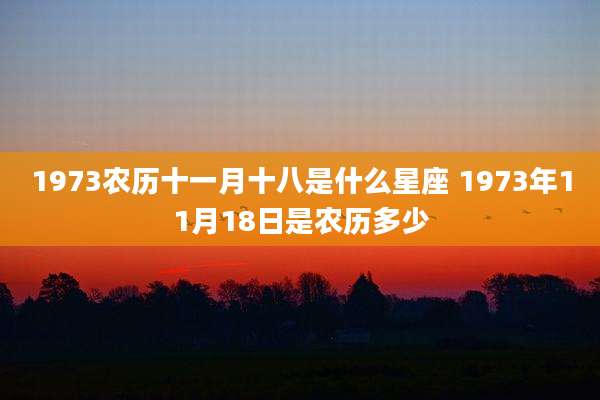 1973农历十一月十八是什么星座 1973年11月18日是农历多少