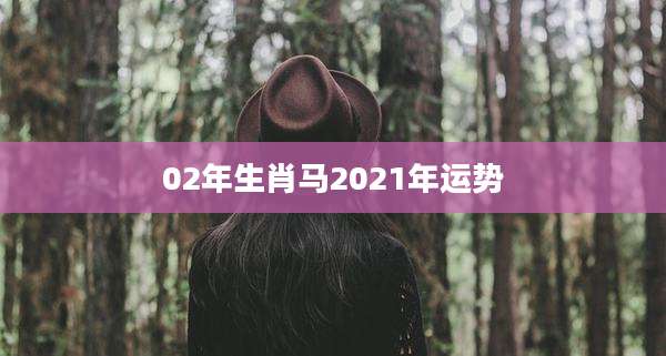 02年生肖马2021年运势