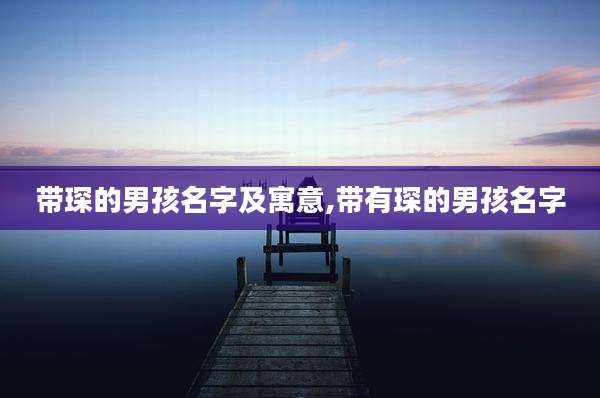 带琛的男孩名字及寓意,带有琛的男孩名字