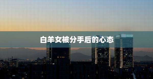 白羊女被分手后的心态