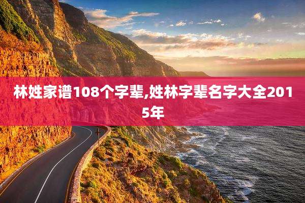 林姓家谱108个字辈,姓林字辈名字大全2015年