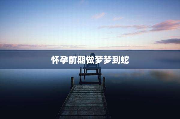 怀孕前期做梦梦到蛇