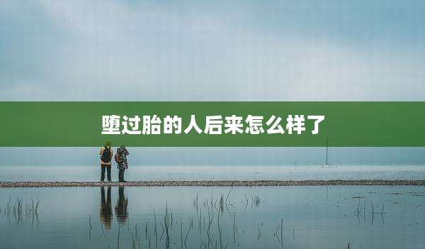 堕过胎的人后来怎么样了