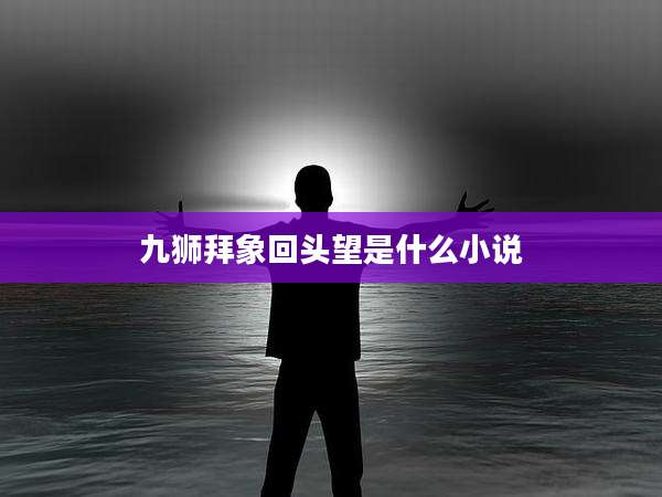 九狮拜象回头望是什么小说