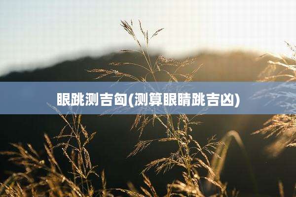 眼跳测吉匈(测算眼睛跳吉凶)