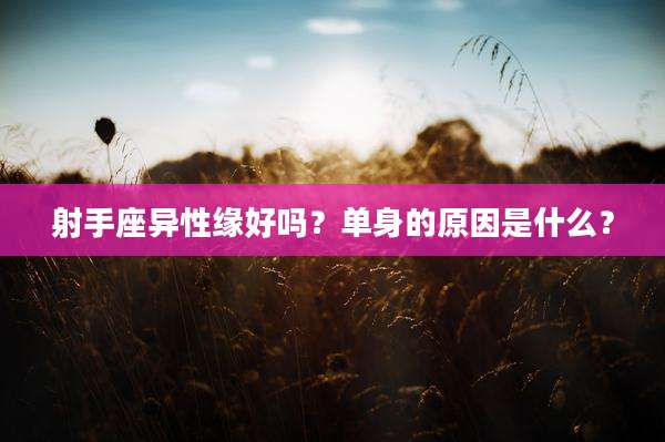 射手座异性缘好吗？单身的原因是什么？