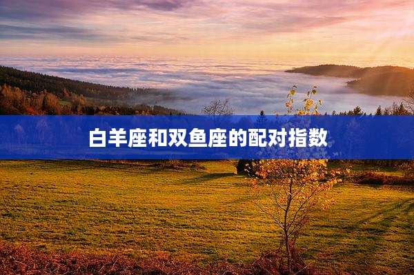 白羊座和双鱼座的配对指数