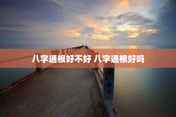 八字通根好不好 八字通根好吗