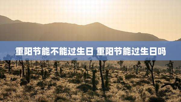 重阳节能不能过生日 重阳节能过生日吗