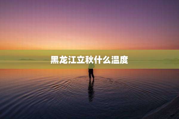 黑龙江立秋什么温度