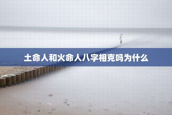 土命人和火命人八字相克吗为什么