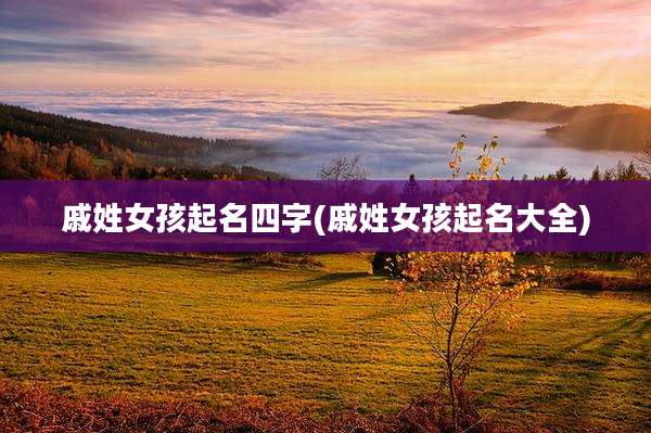 戚姓女孩起名四字(戚姓女孩起名大全)