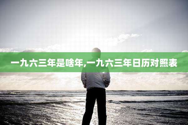 一九六三年是啥年,一九六三年日历对照表