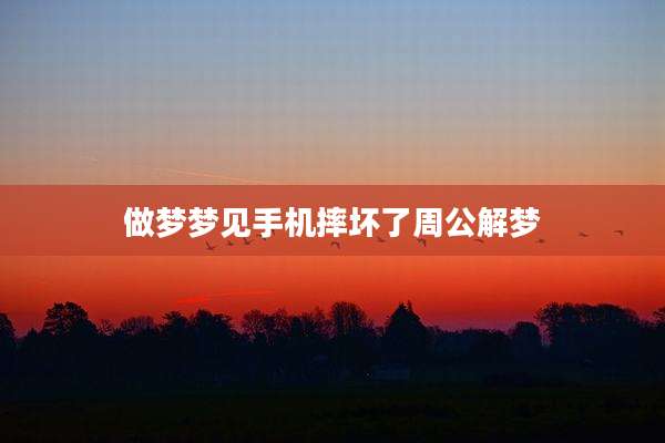 做梦梦见手机摔坏了周公解梦