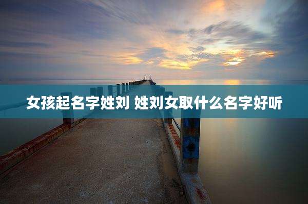 女孩起名字姓刘 姓刘女取什么名字好听