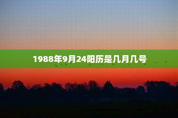1988年9月24阳历是几月几号