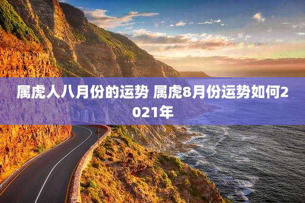 属虎人八月份的运势 属虎8月份运势如何2021年