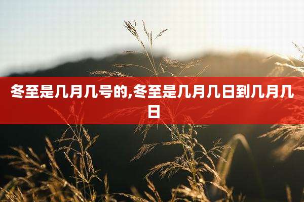 冬至是几月几号的,冬至是几月几日到几月几日