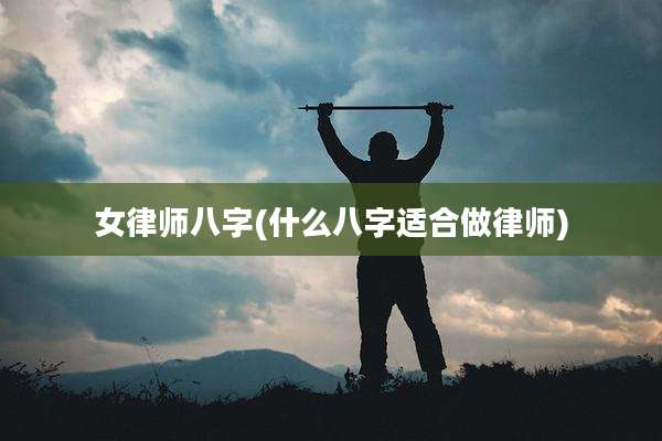 女律师八字(什么八字适合做律师)