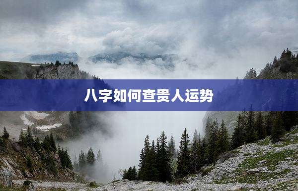 八字如何查贵人运势
