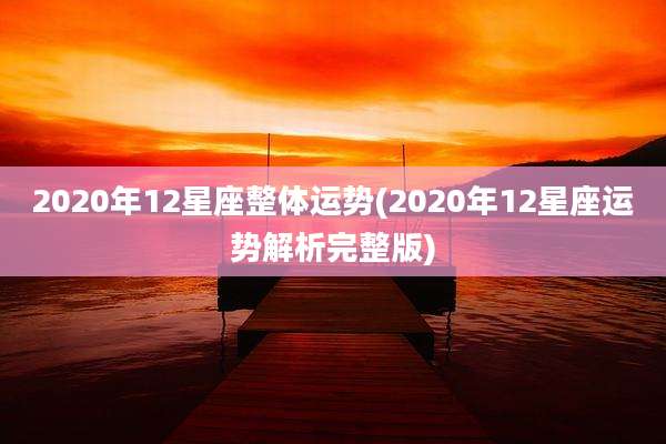 2020年12星座整体运势(2020年12星座运势解析完整版)