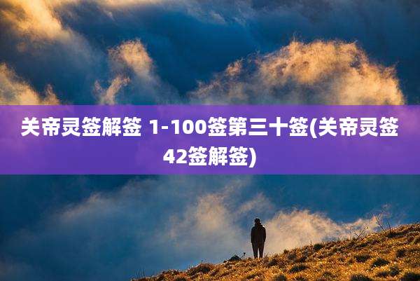 关帝灵签解签 1-100签第三十签(关帝灵签42签解签)