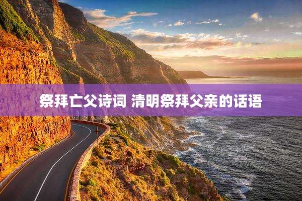 祭拜亡父诗词 清明祭拜父亲的话语