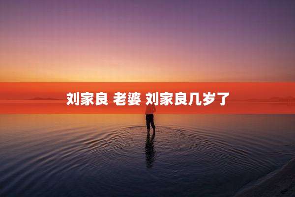 刘家良 老婆 刘家良几岁了