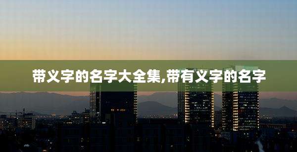 带义字的名字大全集,带有义字的名字