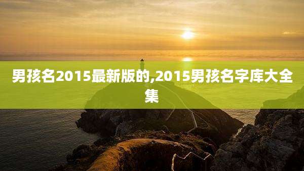 男孩名2015最新版的,2015男孩名字库大全集