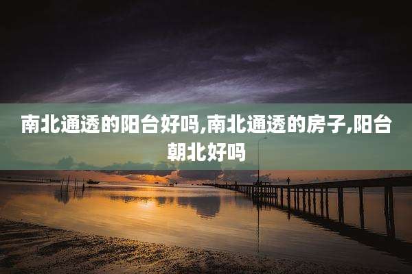 南北通透的阳台好吗,南北通透的房子,阳台朝北好吗