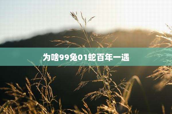 为啥99兔01蛇百年一遇