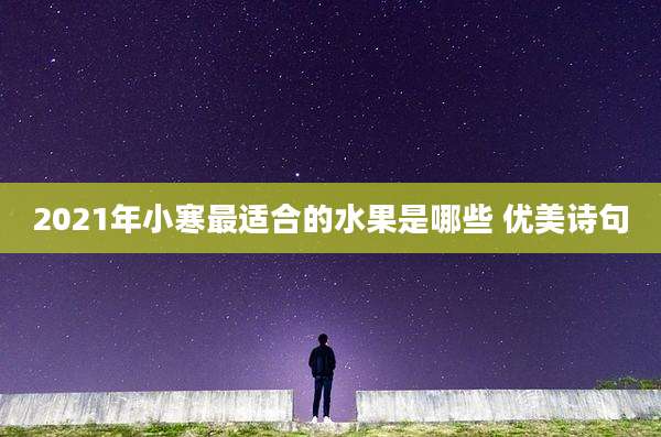 2021年小寒最适合的水果是哪些 优美诗句
