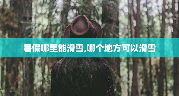 暑假哪里能滑雪,哪个地方可以滑雪