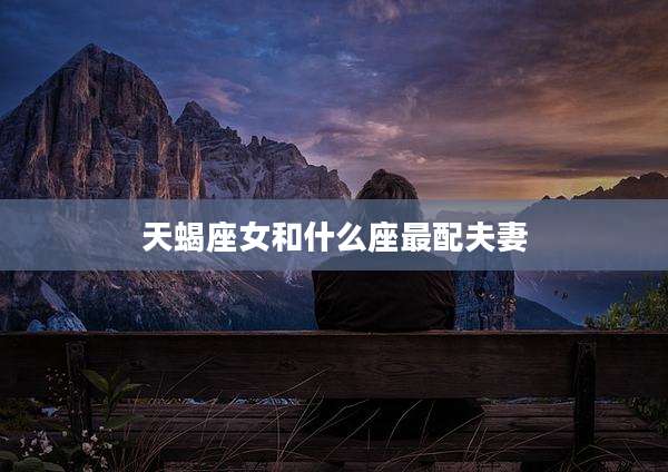 天蝎座女和什么座最配夫妻
