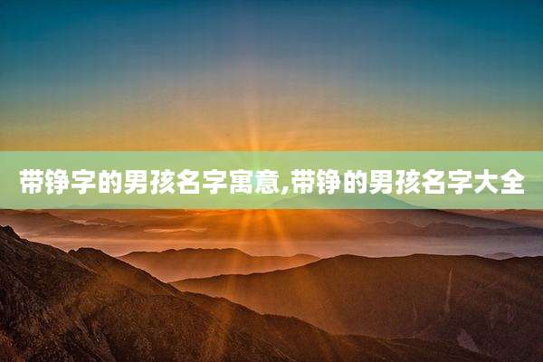 带铮字的男孩名字寓意,带铮的男孩名字大全
