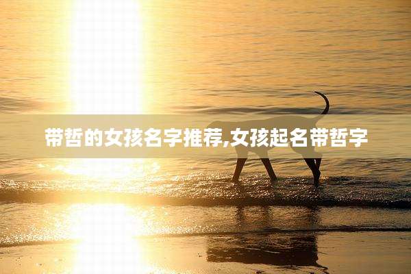 带哲的女孩名字推荐,女孩起名带哲字