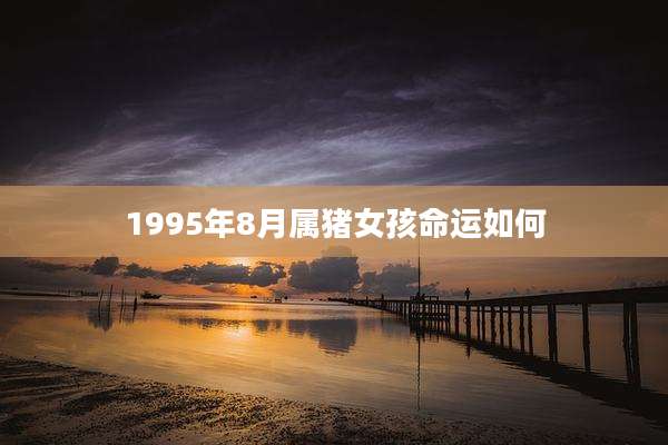 1995年8月属猪女孩命运如何