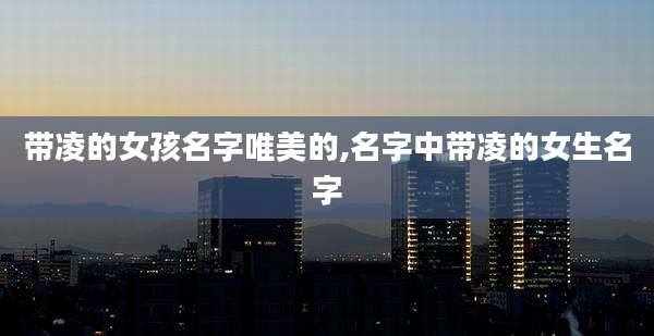 带凌的女孩名字唯美的,名字中带凌的女生名字