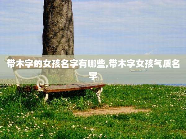 带木字的女孩名字有哪些,带木字女孩气质名字