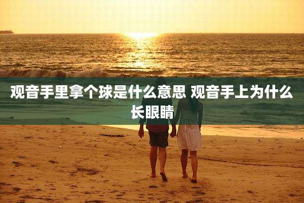观音手里拿个球是什么意思 观音手上为什么长眼睛